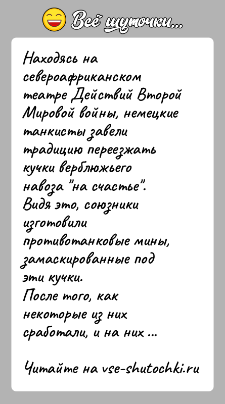 История: Находясь на североафриканском театре Действий Второй Мировой войны, немецкие танкисты завели традицию переезжать кучки верблюжьего навоза на счастье . Видя это,