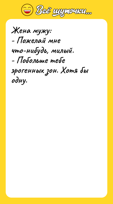 Жена мужу: - Пожелай мне что-нибудь, милый. - Побольше тебе