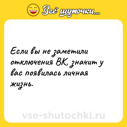 Шутка: Если вы не заметили отключения ВК, значит у вас появилась личная жизнь.