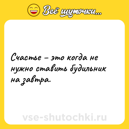 Шутка: Счастье – это когда не нужно ставить будильник на завтра.