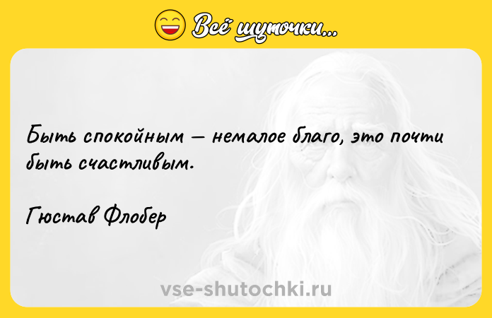 Цитата: Быть спокойным немалое благо, это почти быть счастливым.Гюстав Флобер
