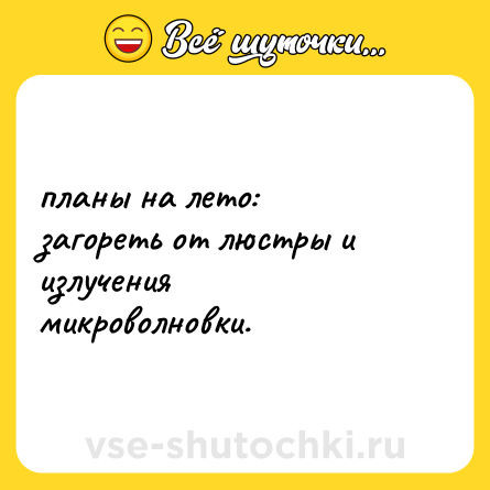 Шутка: планы на лето: <br>загореть от люстры и излучения микроволновки.