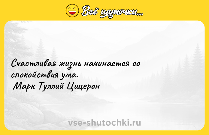 Цитата: Счастливая жизнь начинается со спокойствия ума. Марк Туллий Цицерон