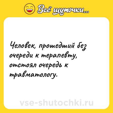 Шутка: Человек, прошедший без очереди к терапевту, отстоял очередь к травматологу.