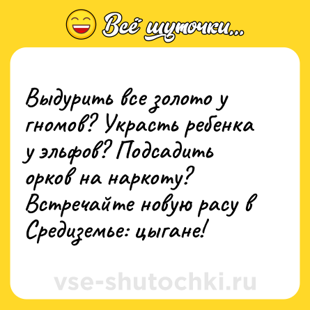 Шутка: Выдурить все золото у гномов? Украсть ребенка у эльфов? Подсадить орков на наркоту? Встречайте новую расу в Средиземье: цыгане!