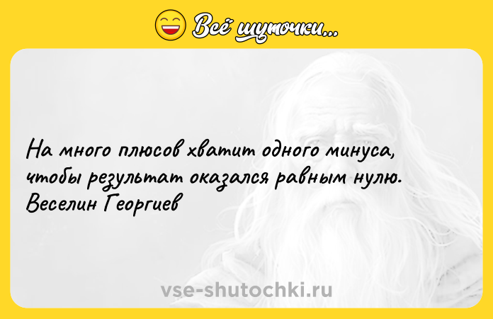 Цитата: На много плюсов хватит одного минуса, чтобы результат оказался равным нулю. Веселин Георгиев