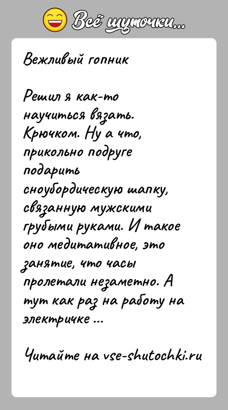 История: Вежливый гопникРешил я как-то научиться вязать. Крючком. Ну а что, прикольно подруге подарить сноубордическую шапку, связанную мужскими грубыми руками. И