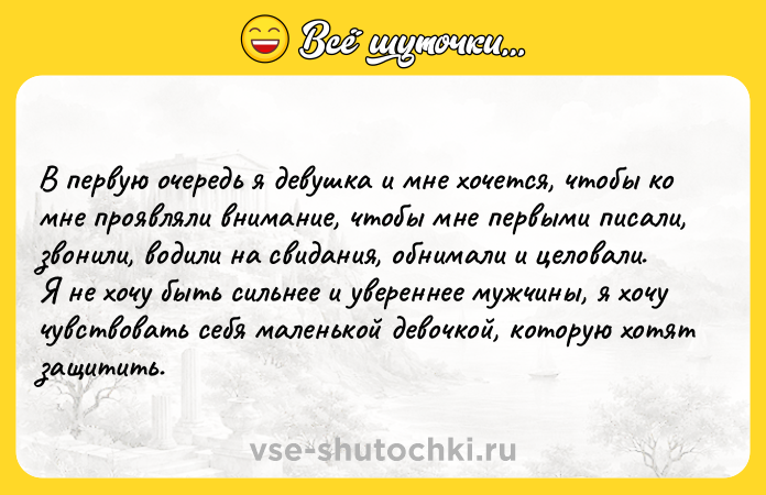 Цитата: В первую очередь я девушка и мне хочется, чтобы ко мне проявляли внимание, чтобы мне первыми писали, звонили, водили на свидания, обнимали и целовали. Я не хочу быть сильнее и увереннее мужчины, я хочу чувствовать себя маленькой девочкой, которую хотят защитить.