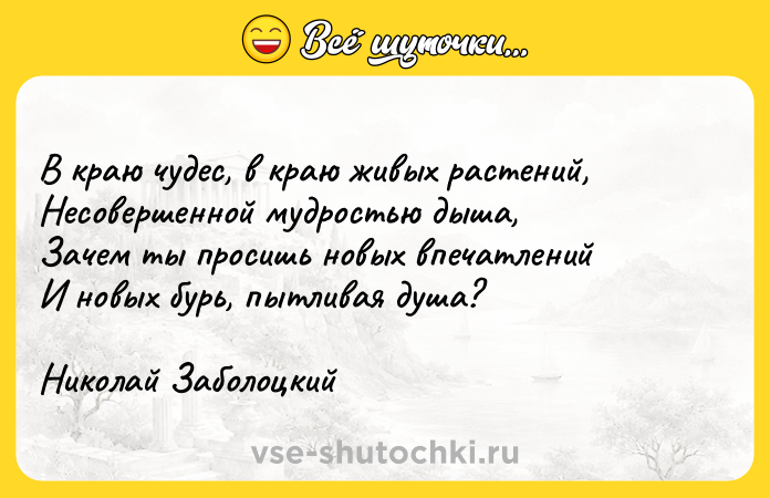Цитата: В краю чудес, в краю живых растений, Несовершенной мудростью дыша, Зачем ты просишь новых впечатлений И новых бурь, пытливая душа? Николай Заболоцкий