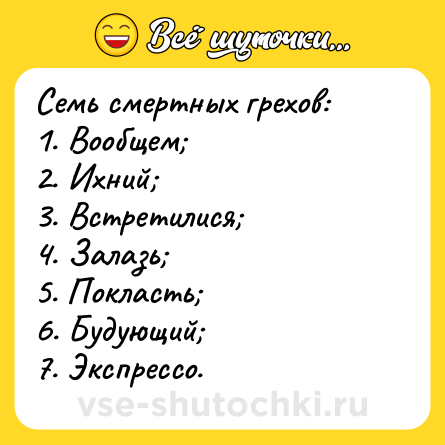 Шутка: Семь смертных грехов:<br>1. Вообщем;<br>2. Ихний;<br>3. Встретилися;<br>4. Залазь;<br>5. Покласть;<br>6. Будующий;<br>7. Экспрессо.