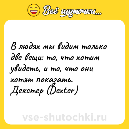Шутка: В людях мы видим только две вещи: то, что хотим увидеть, и то, что они хотят показать.  <br>Декстер (Dexter)