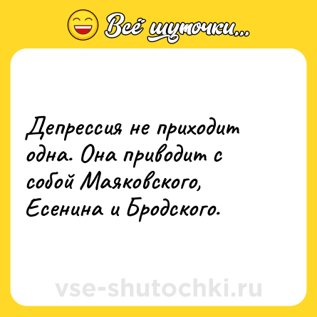 Шутка: Депрессия не приходит одна. Она приводит с собой Маяковского, Есенина и Бродского.