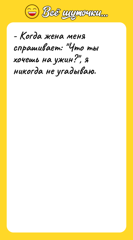 - Когда жена меня спрашивает: Что ты хочешь на ужин? ,