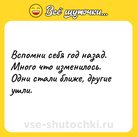 Шутка: Вспомни себя год назад. Много что изменилось. Одни стали ближе, другие ушли.