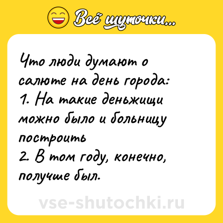 Шутка: Что люди думают о салюте на день города: <br>1. На такие деньжищи можно было и больницу построить <br>2. В том году, конечно, получше был.