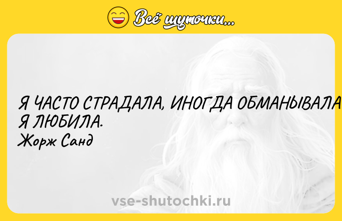 Цитата: Я ЧАСТО СТРАДАЛА, ИНОГДА ОБМАНЫВАЛАСЬ, НО Я ЛЮБИЛА.Жорж Санд