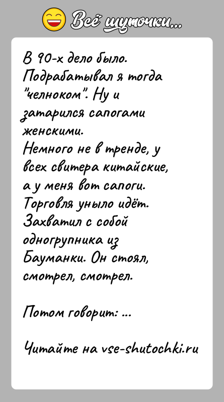 История: В 90-х дело было. Подрабатывал я тогда челноком . Ну и затарился сапогами женскими.Немного не в тренде, у всех свитера китайские,