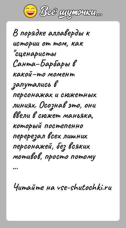 История: В порядке аллаверды к истории от том, как сценаристы Санта Барбары в какой то момент запутались в персонажах и сюжетных линиях. Осознав