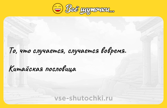 Цитата: То, что случается, случается вовремя. Китайская пословица