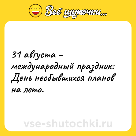Шутка: 31 августа – международный праздник: День несбывшихся планов на лето.
