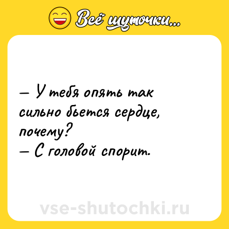 Шутка: — У тебя опять так сильно бьется сердце, почему?<br>— С головой спорит.