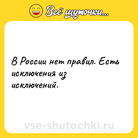 Шутка: В России нет правил. Есть исключения из исключений.