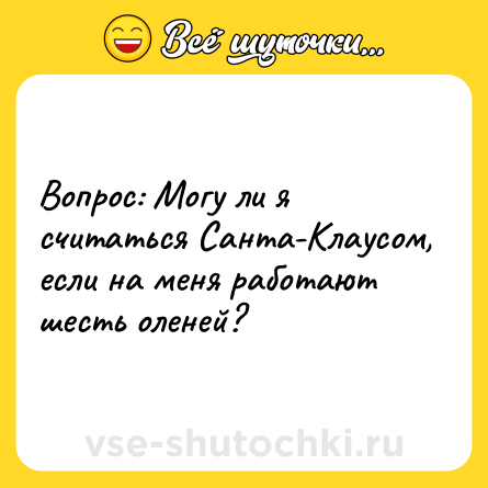 Шутка: Вопрос: Могу ли я считаться Санта-Клаусом, если на меня работают шесть оленей?