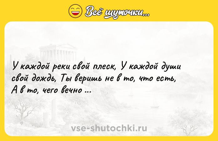 Цитата: У каждой реки свой плеск, У каждой души свой дождь, Ты веришь не в то, что есть, А в то, чего вечно ждёшь.