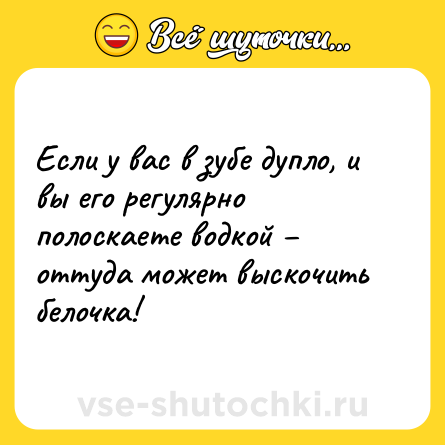 Шутка: Если у вас в зубе дупло, и вы его регулярно полоскаете водкой – оттуда может выскочить белочка!