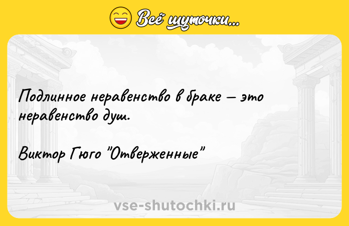 Цитата: Подлинное неравенство в браке это неравенство душ.Виктор Гюго Отверженные