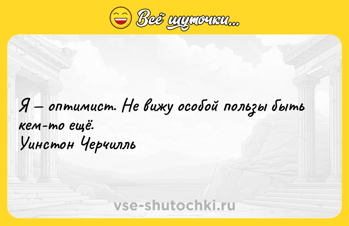 Цитата: Я оптимист. Не вижу особой пользы быть кем-то ещё. Уинстон Черчилль