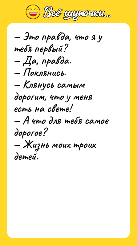 — Это правда, что я у тебя первый?<br/>— Да, правда.<br/>—