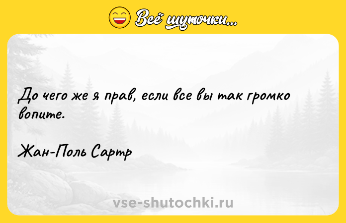 Цитата: До чего же я прав, если все вы так громко вопите. Жан-Поль Сартр