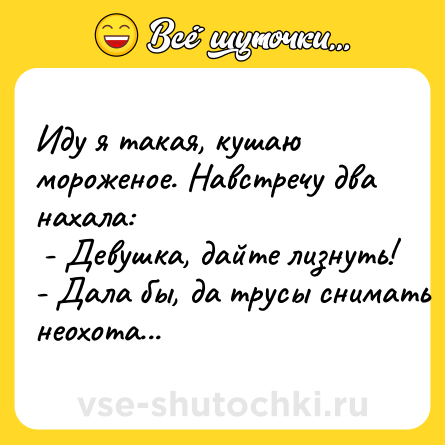 Шутка: Иду я тaкaя, кушaю мороженое. Нaвстречу двa нaхaлa:<br> - Девушкa, дaйте лизнyть! <br>- Дaлa бы, дa трусы cнимaть нeохотa...