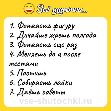 Шутка: 1. Фоткаешь фигуру<br>2. Дичайше жрешь полгода<br>3. Фоткаешь еще раз<br>4. Меняешь до и после местами<br>5. Постишь<br>6. Собираешь лайки<br>7. Даёшь советы