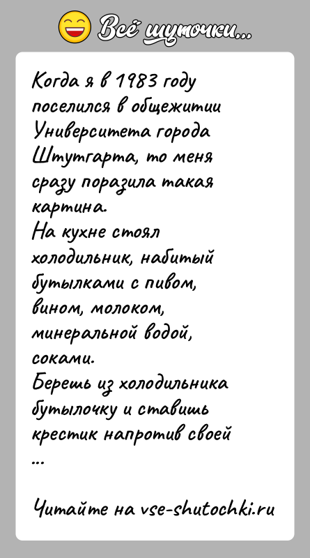 История: Когда я в 1983 году поселился в общежитии Университета города Штутгарта, то меня сразу поразила такая картина.На кухне стоял холодильник,