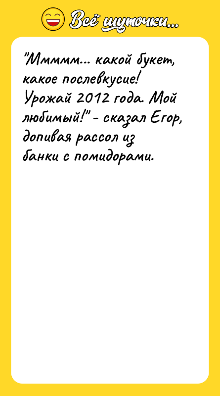 "Ммммм... какой букет, какое послевкусие! Урожай 2012 года. Мой любимый!"