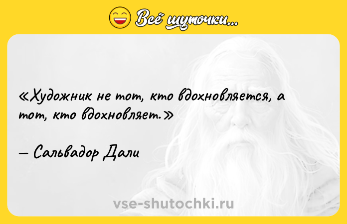 Цитата: Художник не тот, кто вдохновляется, а тот, кто вдохновляет.Сальвадор Дали
