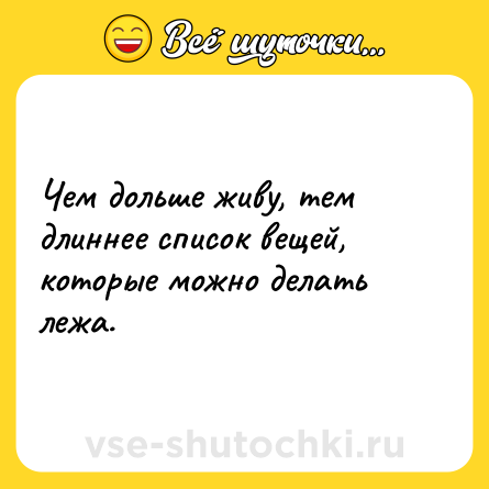 Шутка: Чем дольше живу, тем длиннее список вещей, которые можно делать лежа.