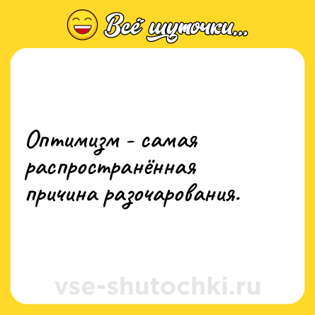 Шутка: Оптимизм - самая распространённая причина разочарования.