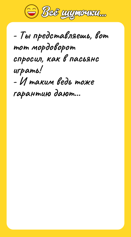 - Ты представляешь, вот тот мордоворот спросил, как в пасьянс