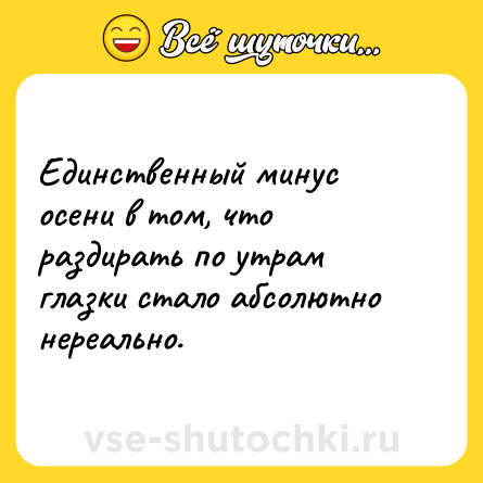 Шутка: Единственный минус осени в том, что раздирать по утрам глазки стало абсолютно нереально.
