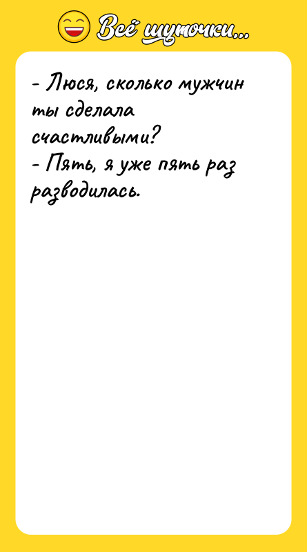 - Люся, сколько мужчин ты сделала счастливыми? - Пять, я