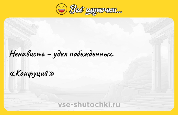 Цитата: Ненависть удел побежденных. Конфуций