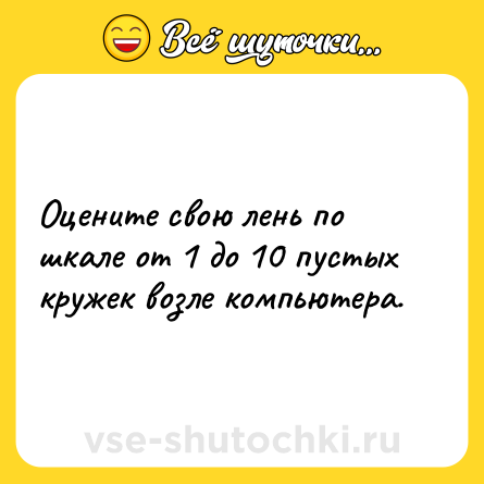 Шутка: Оцените свою лень по шкале от 1 до 10 пустых кружек возле компьютера.