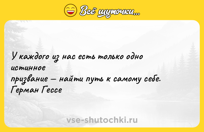 Цитата: У каждого из нас есть только одно истинное призвание найти путь к самому себе. Герман Гессе