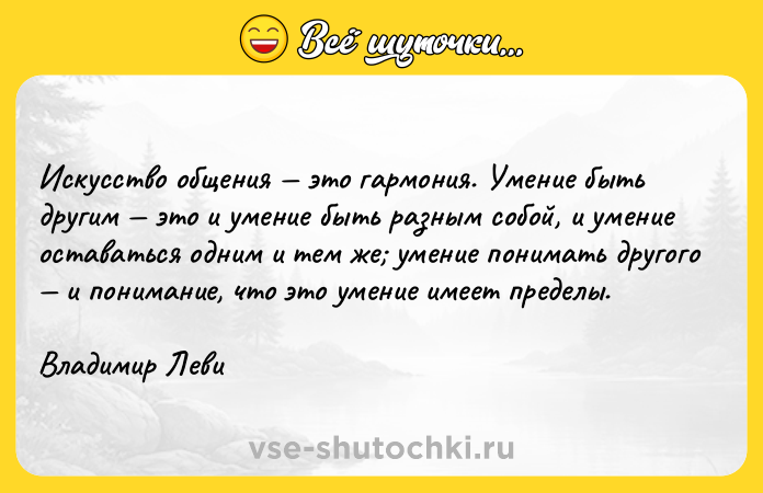 Цитата: Искусство общения это гармония. Умение быть другим это и умение быть разным собой, и умение оставаться одним и тем же умение понимать другого и понимание, что это умение имеет пределы.Владимир Леви