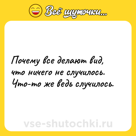 Шутка: Почему все делают вид, что ничего не случилось. Что-то же ведь случилось.