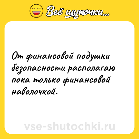 Шутка: От финансовой подушки безопасности располагаю пока только финансовой наволочкой.