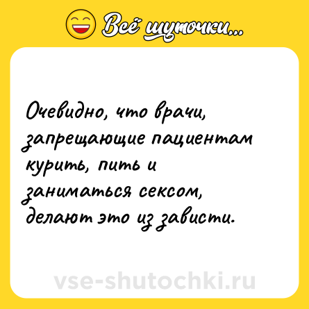 Шутка: Очевидно, что врачи, запрещающие пациентам курить, пить и заниматься сексом, делают это из зависти.